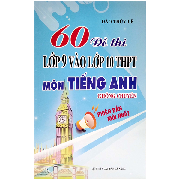 60 đề thi lớp 9 vào lớp 10 thpt môn tiếng anh không chuyên (phiên bản mới nhất)