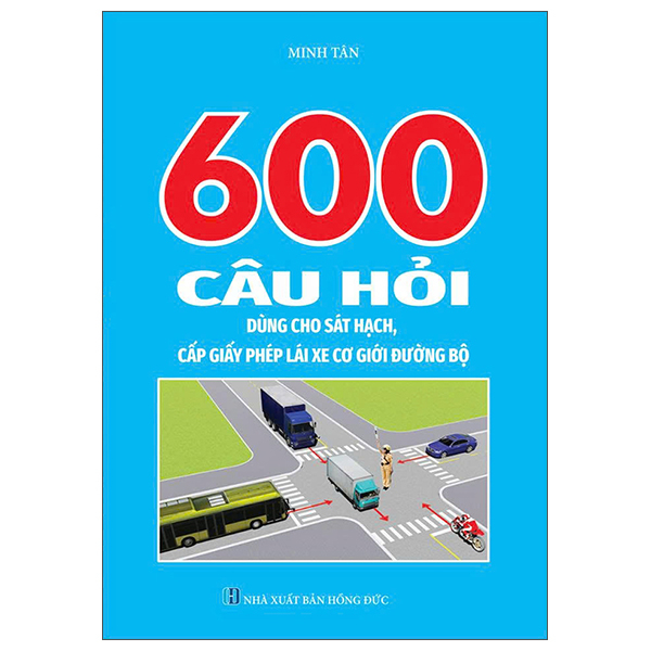 600 Câu Hỏi Dùng Cho Sát Hạch, Cấp Giấy Phép Lái Xe Cơ Giới Đường Bộ (Tái Bản 2026)