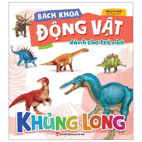 Bách Khoa Động Vật Dành Cho Trẻ Nhỏ - Khủng Long (Tái Bản 2026)