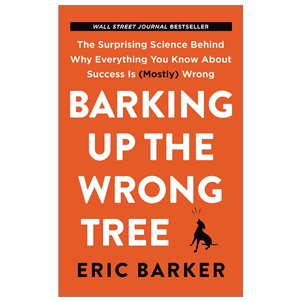 barking up the wrong tree: the surprising science behind why everything you know about success is (mostly) wrong