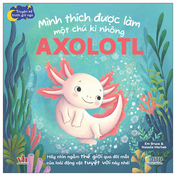 Bộ Truyện Kể Trước Giờ Ngủ - Mình Thích Được Làm Một Chú Kì Nhông Axolotl