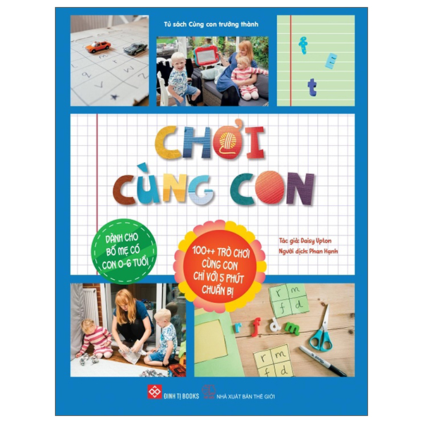 Chơi Cùng Con - 100++ Trò Chơi Cùng Con Chỉ Với 5 Phút Chuẩn Bị - Dành Cho Bố Mẹ Có Con 0-6 Tuổi
