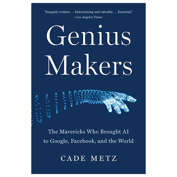 genius makers - the mavericks who brought ai to google, facebook, and the world