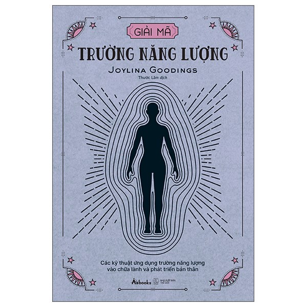 Giải Mã Trường Năng Lượng - Các Kỹ Thuật Ứng Dụng Trường Năng Lượng Vào Chữa Lành Và Phát Triển Bản Thân