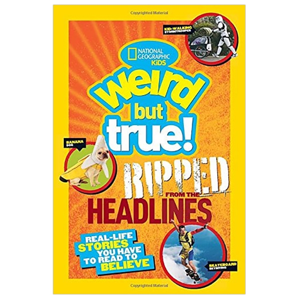 national geographic kids weird but true!: ripped from the headlines: real-life stories you have to read to believe