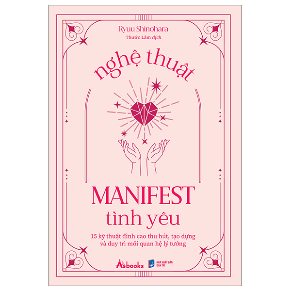 nghệ thuật manifest tình yêu - 15 kỹ thuật đỉnh cao thu hút, tạo dựng và duy trì mối quan hệ lý tưởng