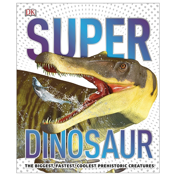 superdinosaur: the biggest, fastest, coolest prehistoric creatures