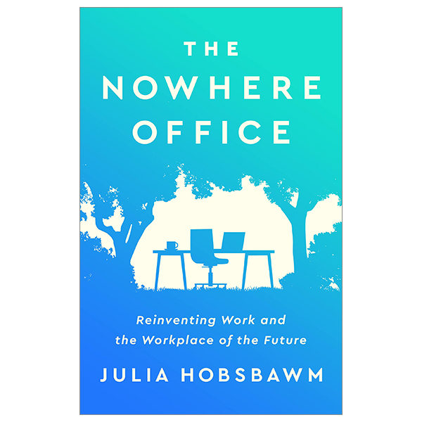 the nowhere office: reinventing work and the workplace of the future